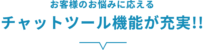 お客様のお悩みに応えるチャットツール機能が充実！！