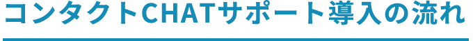 コンタクトCHATサポート導入の流れ